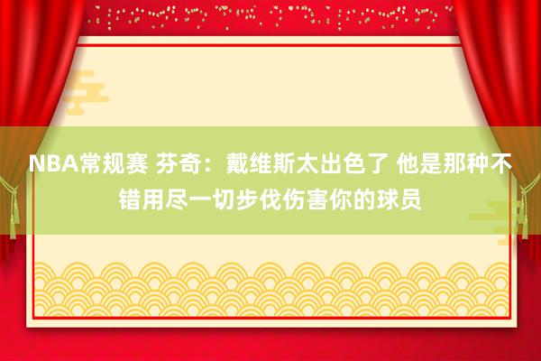 NBA常规赛 芬奇：戴维斯太出色了 他是那种不错用尽一切步伐伤害你的球员