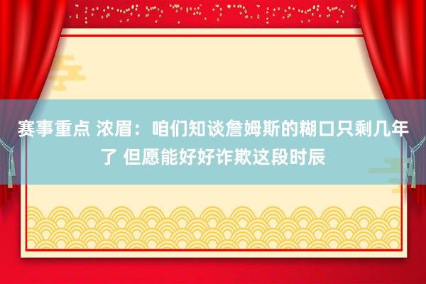 赛事重点 浓眉：咱们知谈詹姆斯的糊口只剩几年了 但愿能好好诈欺这段时辰