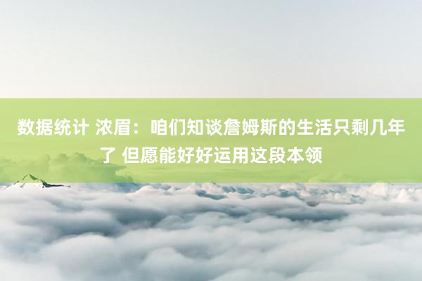 数据统计 浓眉：咱们知谈詹姆斯的生活只剩几年了 但愿能好好运用这段本领