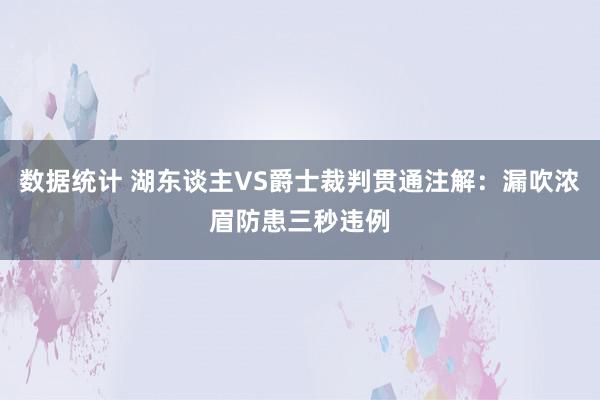 数据统计 湖东谈主VS爵士裁判贯通注解：漏吹浓眉防患三秒违例