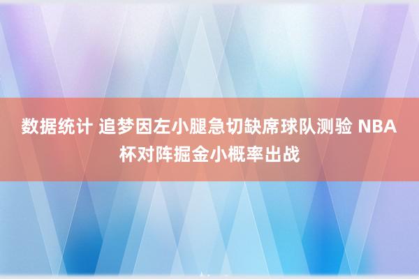 数据统计 追梦因左小腿急切缺席球队测验 NBA杯对阵掘金小概率出战