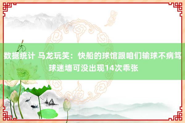 数据统计 马龙玩笑：快船的球馆跟咱们输球不病笃 球迷墙可没出现14次乖张