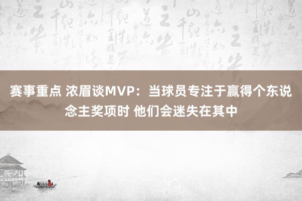 赛事重点 浓眉谈MVP：当球员专注于赢得个东说念主奖项时 他们会迷失在其中