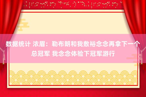 数据统计 浓眉：勒布朗和我敷裕念念再拿下一个总冠军 我念念体验下冠军游行