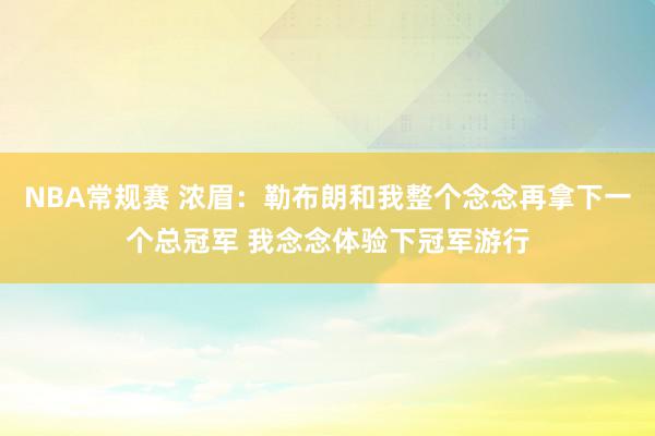 NBA常规赛 浓眉：勒布朗和我整个念念再拿下一个总冠军 我念念体验下冠军游行