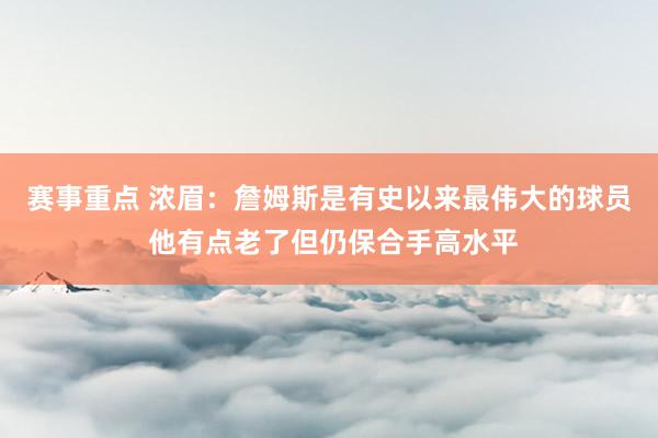 赛事重点 浓眉：詹姆斯是有史以来最伟大的球员 他有点老了但仍保合手高水平