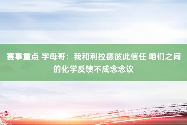 赛事重点 字母哥：我和利拉德彼此信任 咱们之间的化学反馈不成念念议