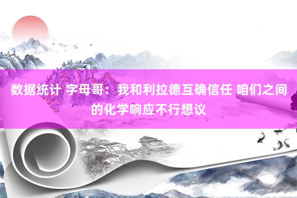 数据统计 字母哥：我和利拉德互确信任 咱们之间的化学响应不行想议