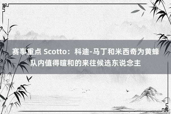 赛事重点 Scotto：科迪-马丁和米西奇为黄蜂队内值得暄和的来往候选东说念主