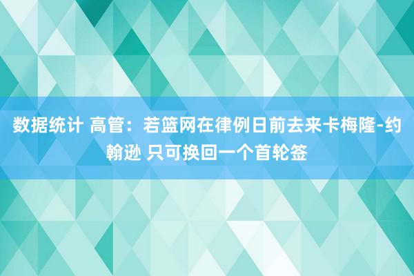 数据统计 高管：若篮网在律例日前去来卡梅隆-约翰逊 只可换回一个首轮签