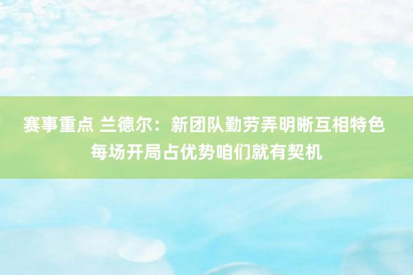 赛事重点 兰德尔：新团队勤劳弄明晰互相特色 每场开局占优势咱们就有契机