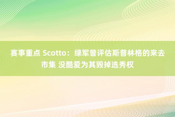 赛事重点 Scotto：绿军曾评估斯普林格的来去市集 没酷爱为其毁掉选秀权