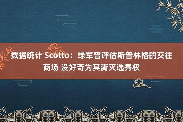 数据统计 Scotto：绿军曾评估斯普林格的交往商场 没好奇为其澌灭选秀权