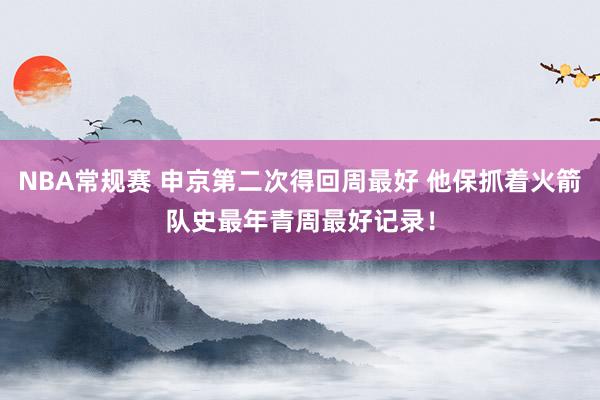 NBA常规赛 申京第二次得回周最好 他保抓着火箭队史最年青周最好记录！